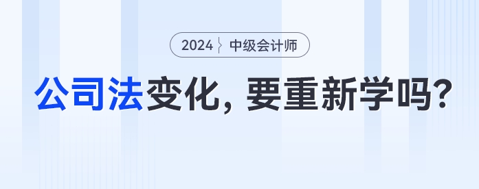 公司法大變化！中級(jí)會(huì)計(jì)考生經(jīng)濟(jì)法要重新學(xué)了嗎,？