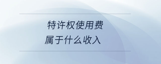 特許權(quán)使用費屬于什么收入