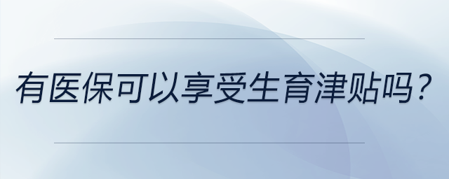 有醫(yī)保可以享受生育津貼嗎,？