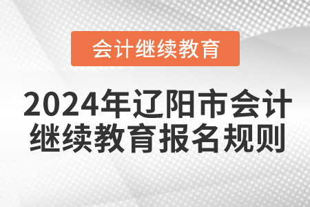 2024年遼寧省遼陽市會計繼續(xù)教育報名規(guī)則