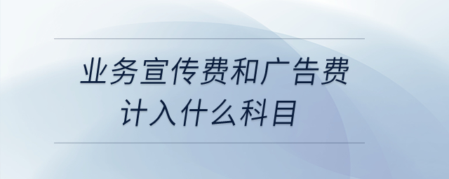 業(yè)務(wù)宣傳費和廣告費計入什么科目,？