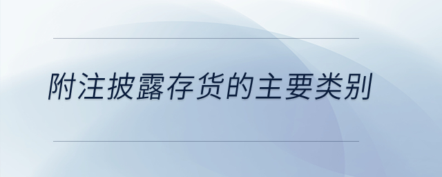 附注披露存貨的主要類別？