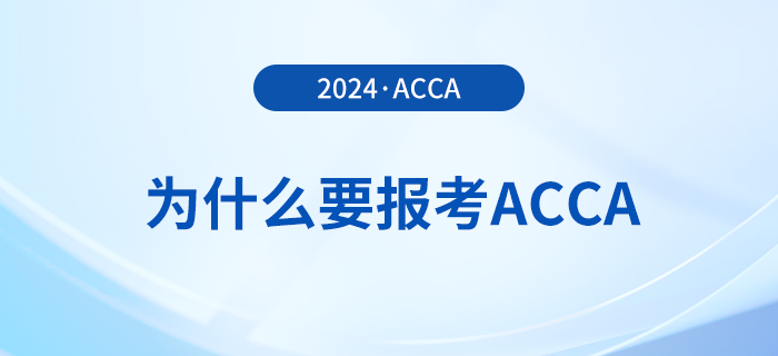 為什么要報(bào)考2024年acca考試,？考下acca有哪些好處,？