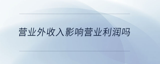 營業(yè)外收入影響營業(yè)利潤嗎