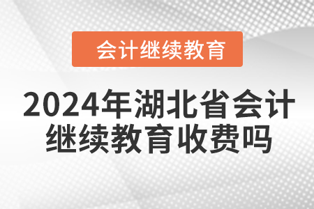 2024年湖北省會(huì)計(jì)繼續(xù)教育收費(fèi)嗎,？