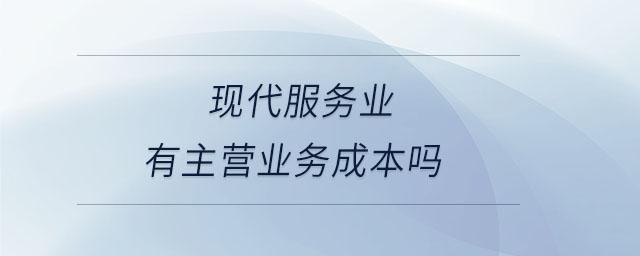 現(xiàn)代服務(wù)業(yè)有主營(yíng)業(yè)務(wù)成本嗎