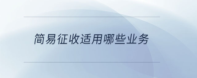 簡(jiǎn)易征收適用哪些業(yè)務(wù)