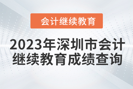 2023年深圳市會計人員繼續(xù)教育成績查詢方式