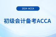 2024年初級報名已開始,！同時備考acca,，一舉拿下雙證！