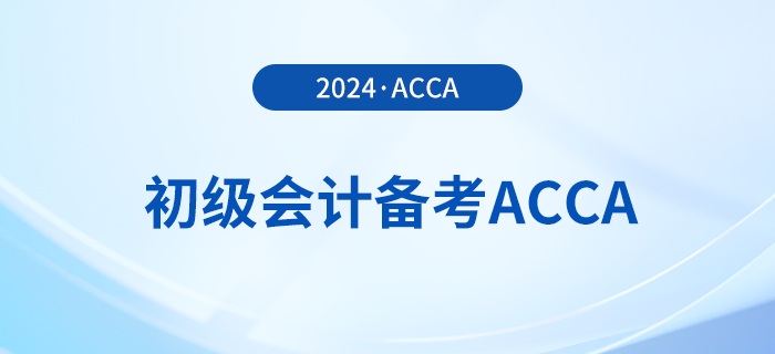 2024年初級(jí)報(bào)名已開(kāi)始,！同時(shí)備考acca,，一舉拿下雙證！