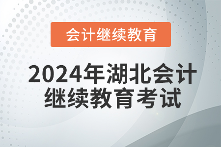 2024年湖北會(huì)計(jì)繼續(xù)教育需要考試嗎,？