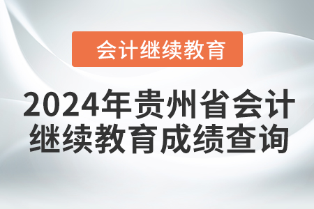 2024年貴州省會(huì)計(jì)人員繼續(xù)教育成績查詢方式