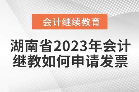 湖南省2023年會計繼續(xù)教育如何申請發(fā)票,？