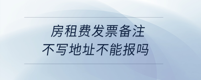 房租費(fèi)發(fā)票備注不寫(xiě)地址不能報(bào)嗎,？