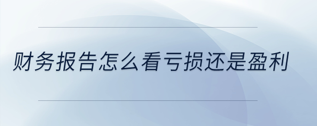 財(cái)務(wù)報(bào)告怎么看虧損還是盈利,？