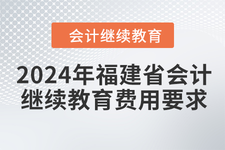 2024年福建省會(huì)計(jì)繼續(xù)教育費(fèi)用要求