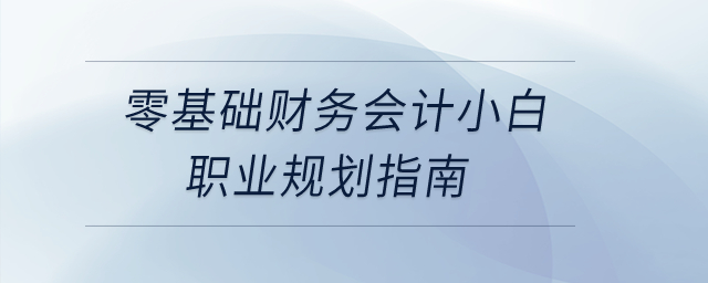 零基礎(chǔ)財務(wù)會計小白職業(yè)規(guī)劃指南