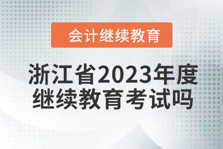 浙江省2023年度會計繼續(xù)教育考試嗎？