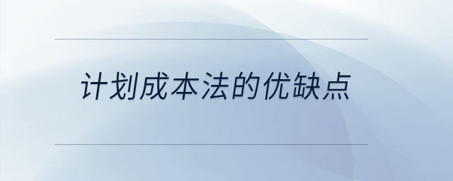 計(jì)劃成本法的優(yōu)缺點(diǎn)？