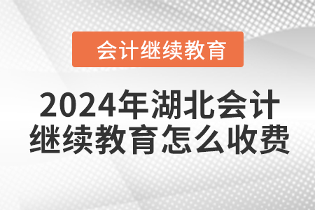 2024年湖北會(huì)計(jì)繼續(xù)教育怎么收費(fèi)？