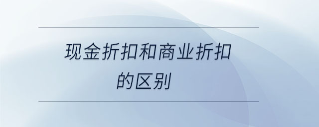 現(xiàn)金折扣和商業(yè)折扣的區(qū)別