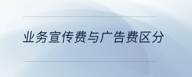 業(yè)務(wù)宣傳費(fèi)與廣告費(fèi)如何區(qū)分呢？