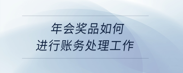 年會獎品如何進(jìn)行賬務(wù)處理工作,？