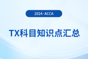 2024年acca考試TX科目知識點匯總,！速覽,！