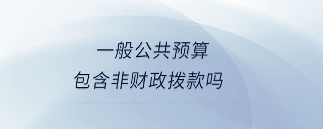 一般公共預算包含非財政撥款嗎