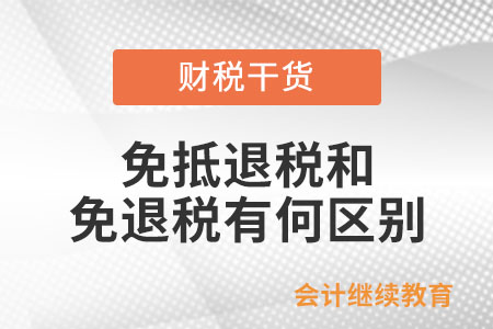 免抵退稅和免退稅兩者有何區(qū)別,？