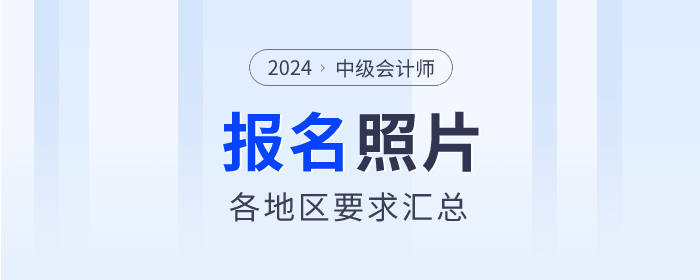 各地2024年中級會計報名照片規(guī)定：快速了解，避免誤區(qū)