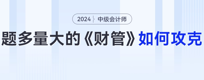 題多量大的中級會計(jì)《財(cái)務(wù)管理》24年考生要如何攻克,？