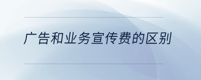 廣告和業(yè)務(wù)宣傳費(fèi)的區(qū)別是什么,？