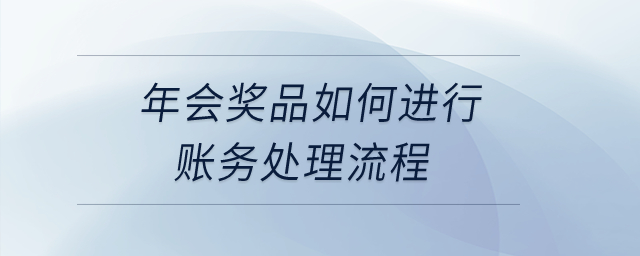 年會獎品如何進(jìn)行賬務(wù)處理流程,？