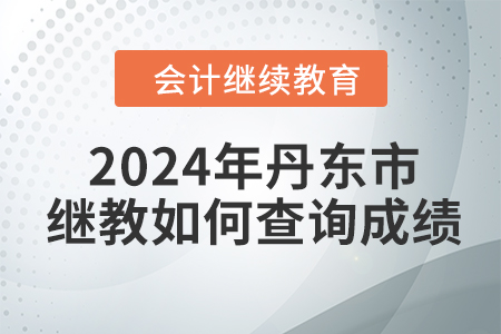 2024年丹東市會計繼續(xù)教育如何查詢成績？