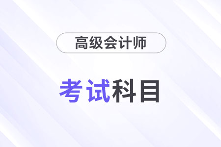 24年高級會計師考試科目是什么？考幾科,？