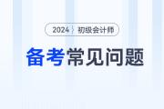 2024年初級(jí)會(huì)計(jì)考試備考常見(jiàn)問(wèn)題答疑,，新手考生必看！