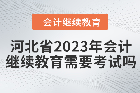 河北省2023年會計繼續(xù)教育需要考試嗎,？
