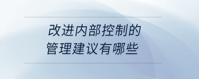 改進(jìn)內(nèi)部控制的管理建議有哪些？