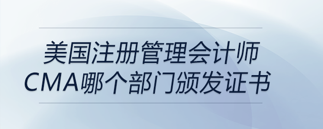 美國注冊管理會計師cma哪個部門頒發(fā)證書