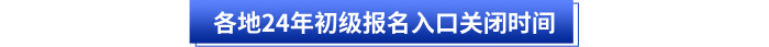 各地24年初級(jí)會(huì)計(jì)報(bào)名入口關(guān)閉時(shí)間