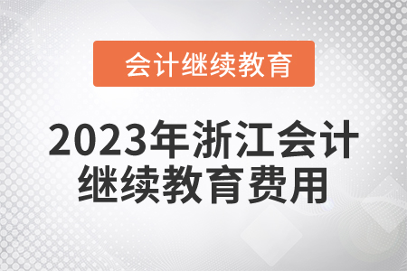 2023年浙江會計繼續(xù)教育費用多少,？