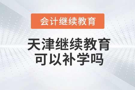 2023年天津會(huì)計(jì)繼續(xù)教育可以補(bǔ)學(xué)嗎,？