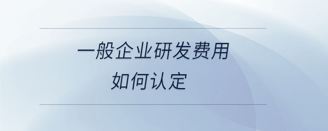 一般企業(yè)研發(fā)費用如何認定