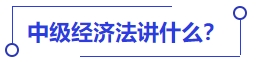 中級(jí)會(huì)計(jì)中級(jí)經(jīng)濟(jì)法講什么？