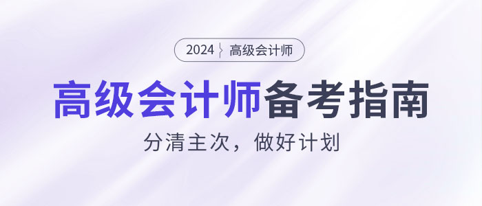 如何攻克2024年高級會計師考試？分清主次,，做好計劃,！