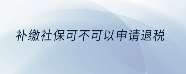 補(bǔ)繳社?？刹豢梢陨暾?qǐng)退稅？