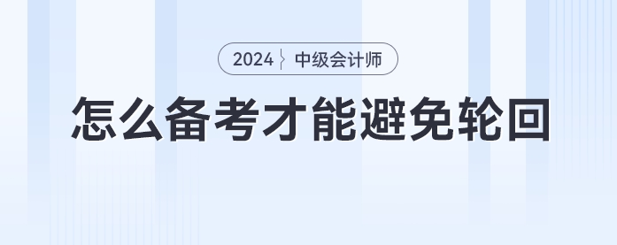 中級(jí)會(huì)計(jì)考試考期最后一年,，怎么備考才能避免輪回,？