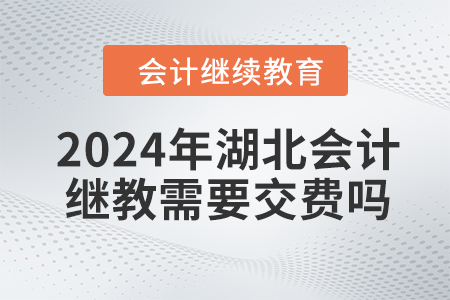 2024年湖北會計(jì)繼續(xù)教育需要交費(fèi)嗎,？