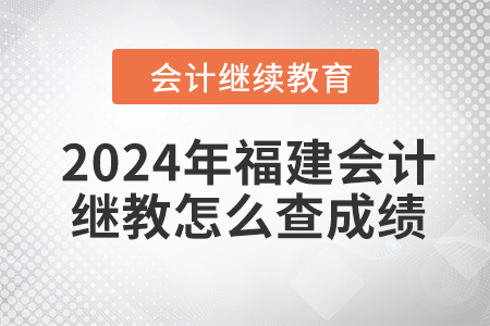 2024年福建會(huì)計(jì)繼續(xù)教育怎么查成績(jī),？